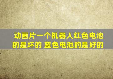 动画片一个机器人红色电池的是坏的 蓝色电池的是好的